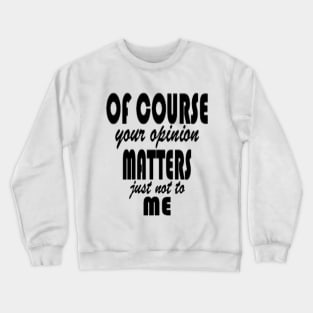 Of course your opinion matters just not to me Crewneck Sweatshirt